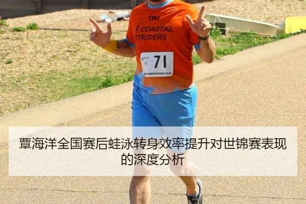 覃海洋全国赛后蛙泳转身效率提升对世锦赛表现的深度分析