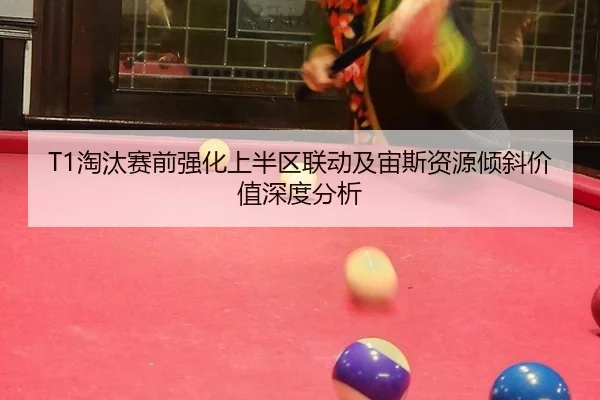 T1淘汰赛前强化上半区联动及宙斯资源倾斜价值深度分析